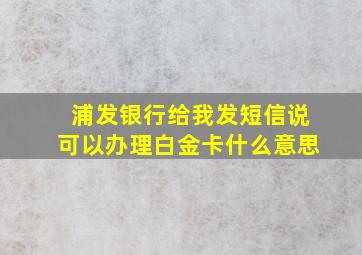 浦发银行给我发短信说可以办理白金卡什么意思