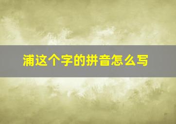 浦这个字的拼音怎么写