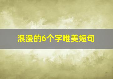 浪漫的6个字唯美短句