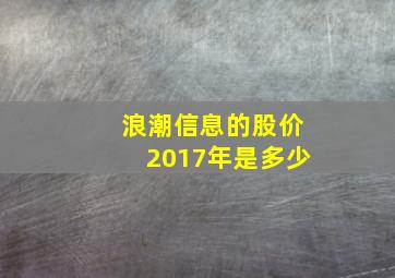 浪潮信息的股价2017年是多少