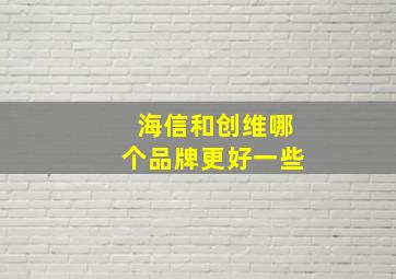 海信和创维哪个品牌更好一些