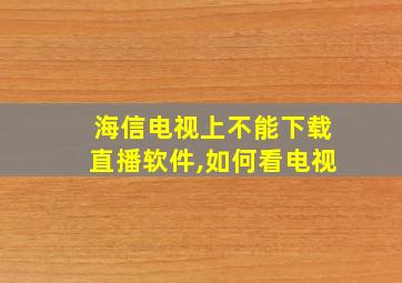 海信电视上不能下载直播软件,如何看电视