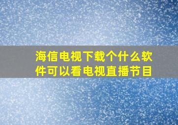 海信电视下载个什么软件可以看电视直播节目