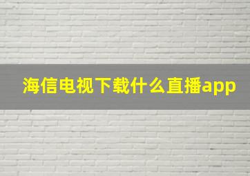 海信电视下载什么直播app