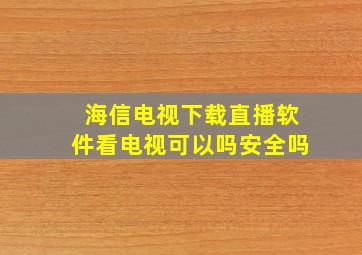 海信电视下载直播软件看电视可以吗安全吗