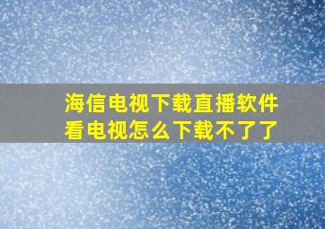 海信电视下载直播软件看电视怎么下载不了了