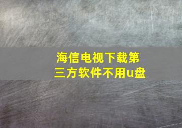 海信电视下载第三方软件不用u盘