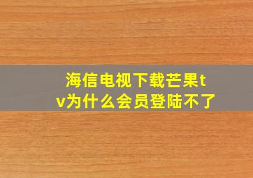 海信电视下载芒果tv为什么会员登陆不了