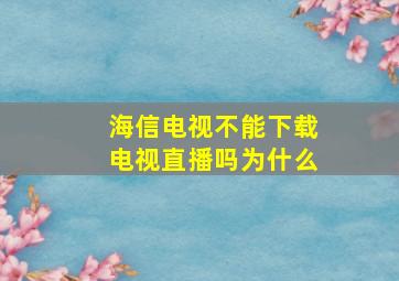 海信电视不能下载电视直播吗为什么