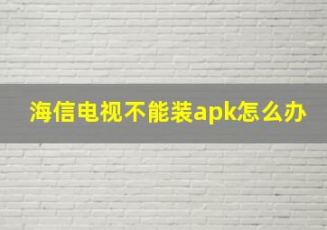 海信电视不能装apk怎么办