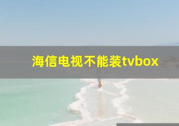 海信电视不能装tvbox