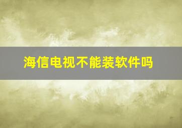 海信电视不能装软件吗