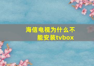 海信电视为什么不能安装tvbox