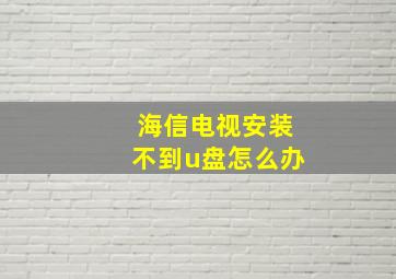 海信电视安装不到u盘怎么办