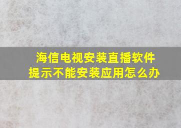 海信电视安装直播软件提示不能安装应用怎么办