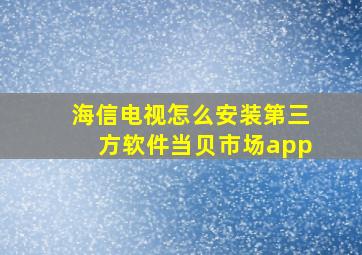 海信电视怎么安装第三方软件当贝市场app