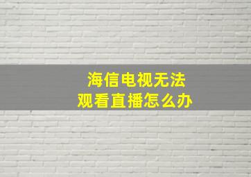 海信电视无法观看直播怎么办