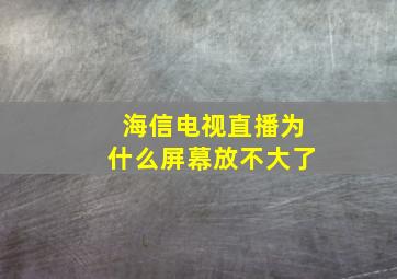 海信电视直播为什么屏幕放不大了