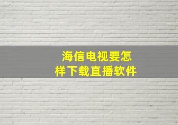 海信电视要怎样下载直播软件