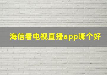 海信看电视直播app哪个好