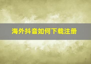 海外抖音如何下载注册