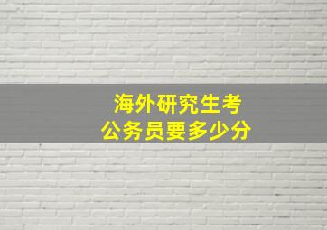 海外研究生考公务员要多少分