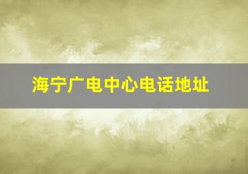 海宁广电中心电话地址