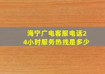 海宁广电客服电话24小时服务热线是多少