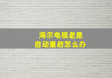 海尔电视老是自动重启怎么办