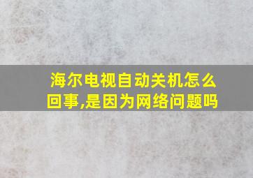 海尔电视自动关机怎么回事,是因为网络问题吗