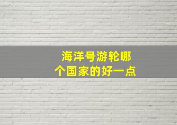 海洋号游轮哪个国家的好一点