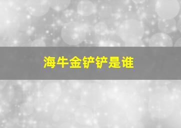 海牛金铲铲是谁