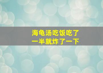 海龟汤吃饭吃了一半就炸了一下