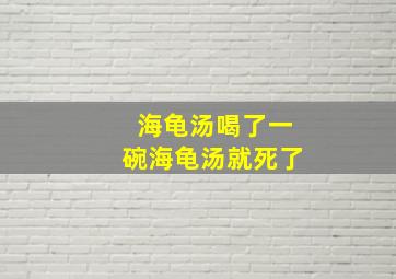 海龟汤喝了一碗海龟汤就死了