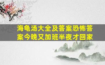 海龟汤大全及答案恐怖答案今晚又加班半夜才回家