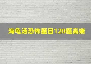 海龟汤恐怖题目120题高端