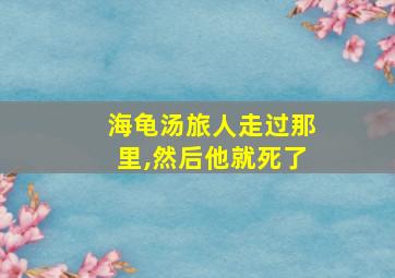 海龟汤旅人走过那里,然后他就死了