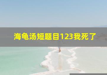 海龟汤短题目123我死了