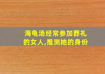 海龟汤经常参加葬礼的女人,推测她的身份