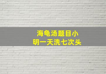 海龟汤题目小明一天洗七次头