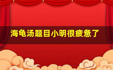 海龟汤题目小明很疲惫了