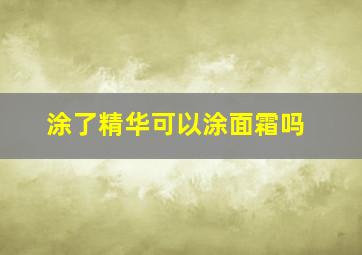 涂了精华可以涂面霜吗