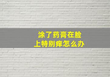 涂了药膏在脸上特别痒怎么办