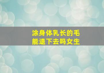 涂身体乳长的毛能退下去吗女生