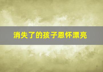 消失了的孩子恩怀漂亮