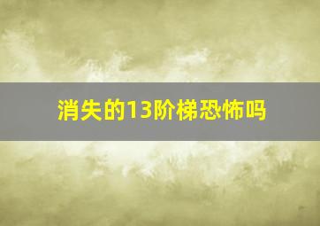 消失的13阶梯恐怖吗