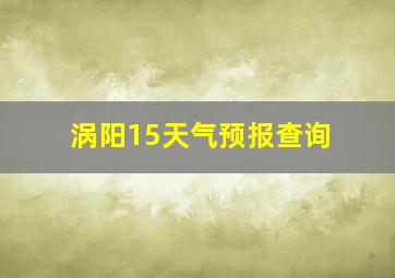 涡阳15天气预报查询