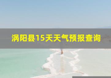 涡阳县15天天气预报查询