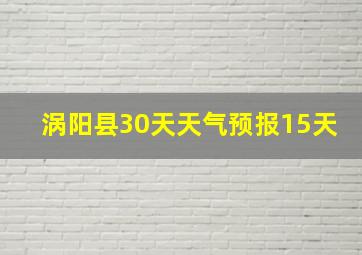 涡阳县30天天气预报15天