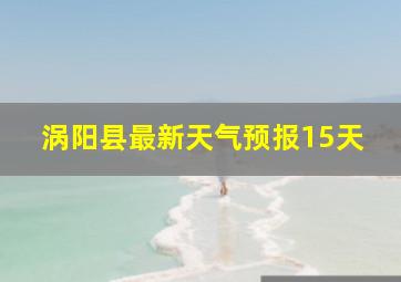 涡阳县最新天气预报15天